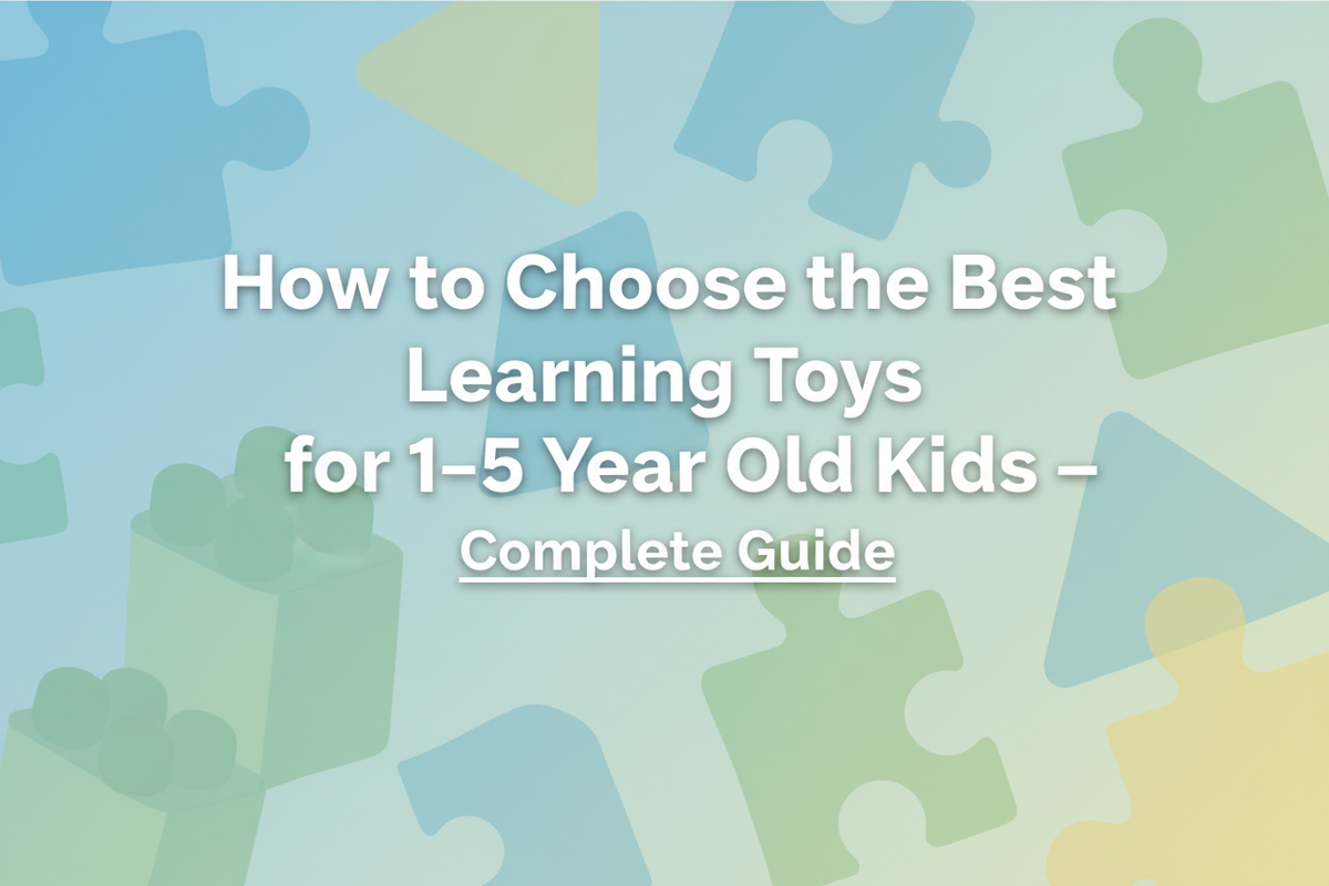 How to Choose the Best Learning Toys for 1–5 Year Old Kids — Complete Guide